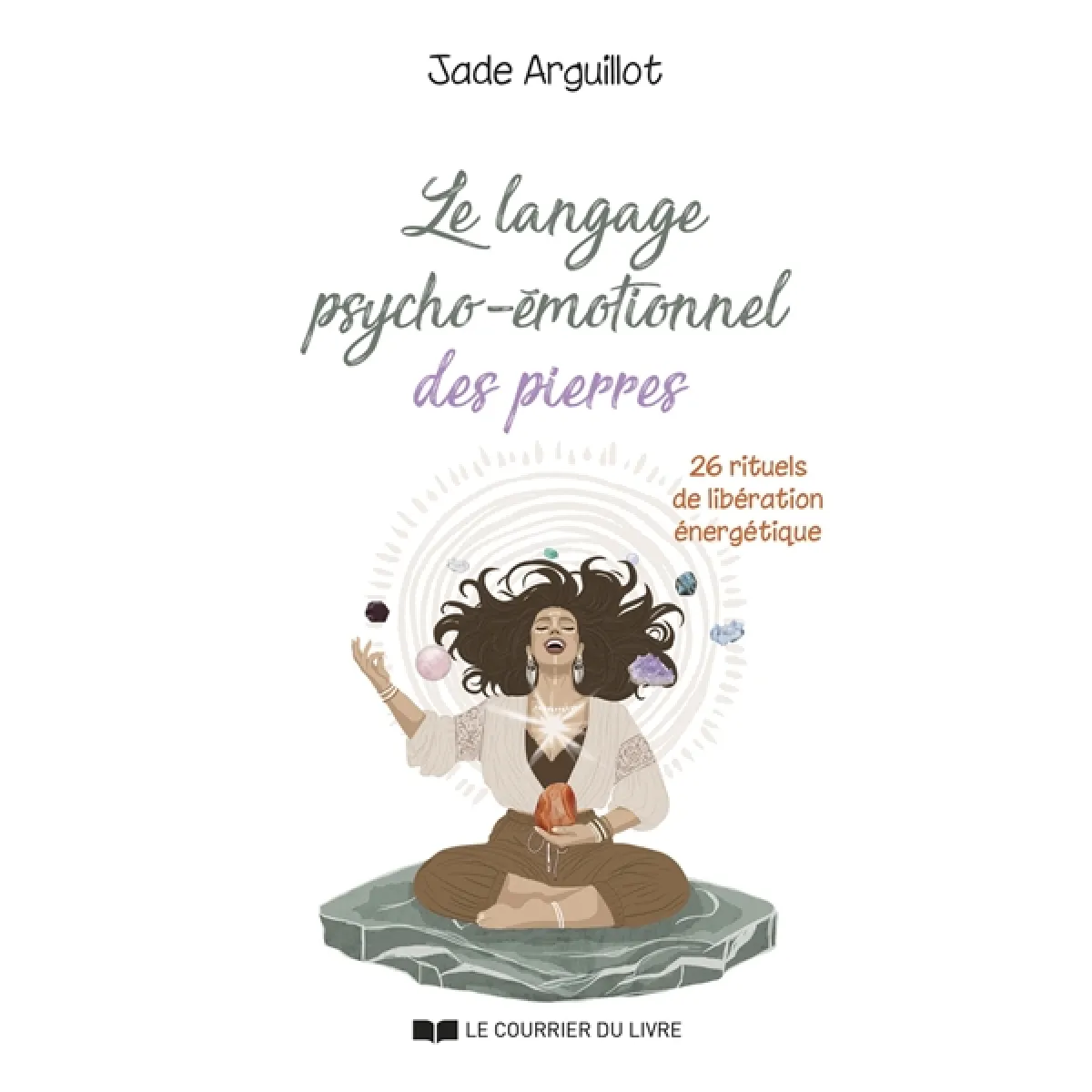 Le langage psycho-émotionnel des pierres : 26 rituels de libération énergétique