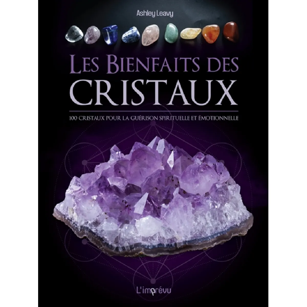 Les bienfaits des cristaux : 100 cristaux pour la guérison spirituelle et émotionnelle
